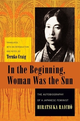 In the Beginning, Woman Was the Sun: The Autobiography of a Japanese Feminist by Hiratsuka, Raichō