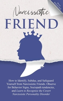 Narcissistic Friend: How To Identify, Subdue, And Safeguard Yourself From Narcissistic Friends. Observe For Behavior Signs, Sociopath Tende by Diggins, Mona