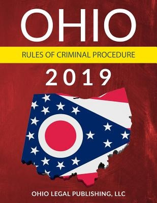 Ohio Rules of Criminal Procedure 2019: Complete Rules as Revised through July 1, 2018 by Edwards Esq, Peter