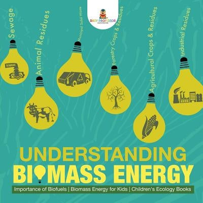 Understanding Biomass Energy - Importance of Biofuels Biomass Energy for Kids Children's Ecology Books by Baby Professor