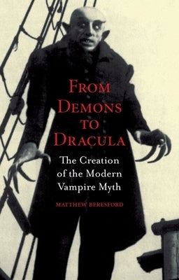 From Demons to Dracula: The Creation of the Modern Vampire Myth by Beresford, Matthew
