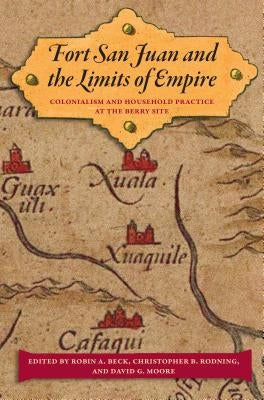 Fort San Juan and the Limits of Empire: Colonialism and Household Practice at the Berry Site by Beck, Robin A.