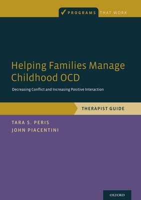 Helping Families Manage Childhood Ocd: Decreasing Conflict and Increasing Positive Interaction, Therapist Guide by Peris, Tara S.
