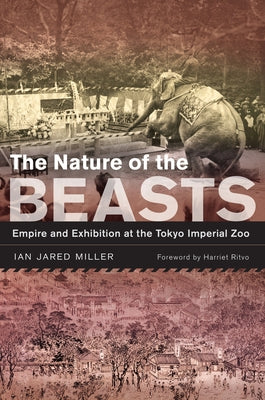 The Nature of the Beasts: Empire and Exhibition at the Tokyo Imperial Zoovolume 27 by Miller, Ian Jared