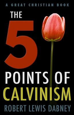 The Five Points of Calvinism by Dabney, Robert Lewis