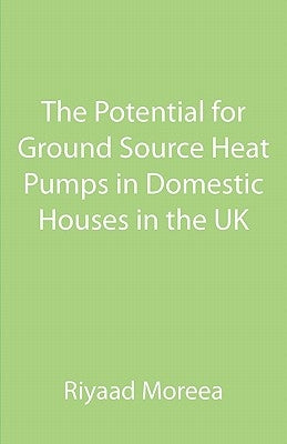 The Potential for Ground Source Heat Pumps in Domestic Houses in the UK by Moreea, Riyaad