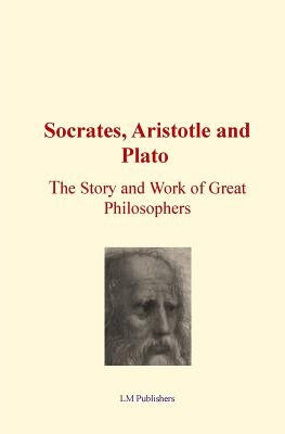 Socrates, Aristotle and Plato: The Story and work of Great Philosophers by Publishers, LM