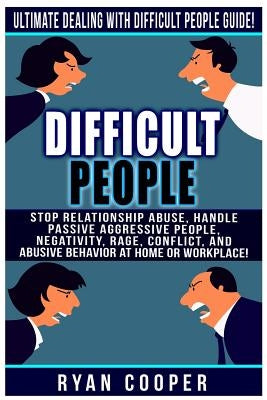 Difficult People: Ultimate Dealing With Difficult People Guide! Stop Relationship Abuse, Handle Passive Aggressive People, Negativity, R by Cooper, Ryan