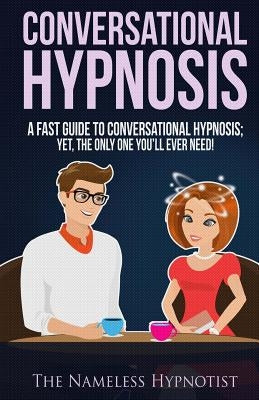 Conversational Hypnosis: A Fast Guide To Conversational Hypnosis; Yet, The Only One You'll Ever Need by Hypnotist, The Nameless