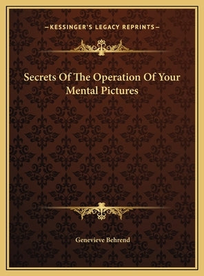 Secrets of the Operation of Your Mental Pictures by Behrend, Genevieve