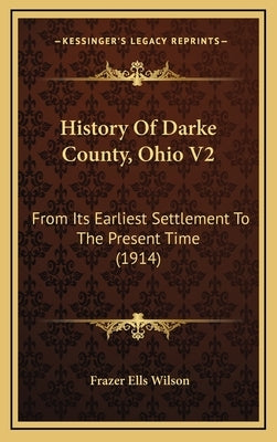 History Of Darke County, Ohio V2: From Its Earliest Settlement To The Present Time (1914) by Wilson, Frazer Ells