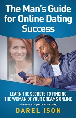 The Man's Guide for Online Dating Success: Learn the Secrets to Finding the Woman of Your Dreams Online With a Bonus Chapter on Virtual Dating by Ison, Darel