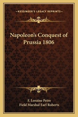 Napoleon's Conquest of Prussia 1806 by Petre, F. Loraine