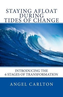 Staying Afloat During Tides of Change: How to Navigate the 6 Stages of Transformation by Carlton, Angel T.