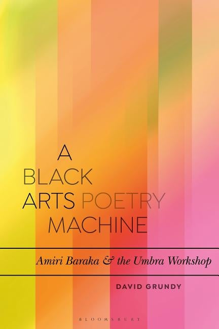 A Black Arts Poetry Machine: Amiri Baraka and the Umbra Poets by Grundy, David