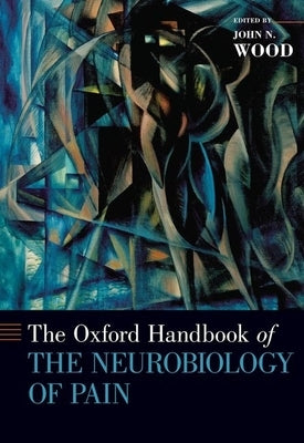 The Oxford Handbook of the Neurobiology of Pain by Wood, John N.
