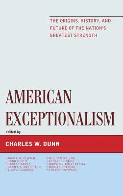 American Exceptionalism: The Origins, History, and Future of the Nation's Greatest Strength by Dunn, Charles W.