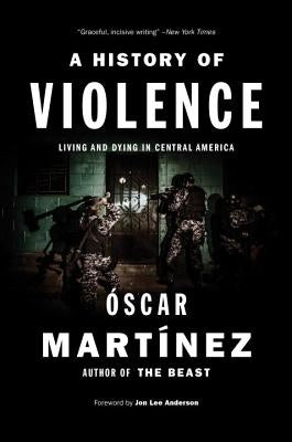 A History of Violence: Living and Dying in Central America by Martinez, Oscar