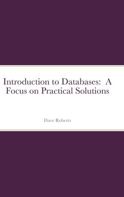 Introduction to Databases: A Focus on Practical Solutions by Roberts, David C.
