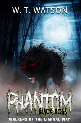Phantom Black Dogs: Walkers of the Liminal Way by Watson, W. T.