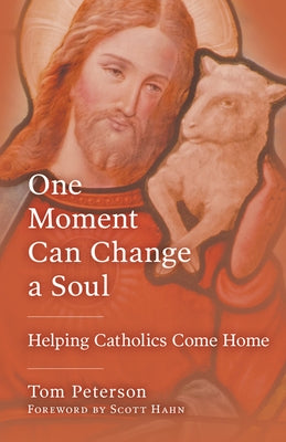 One Moment Can Change a Soul: Helping Catholics Come Home by Peterson, Tom