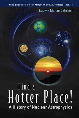 Find a Hotter Place!: A History of Nuclear Astrophysics by Celnikier, Ludwik M.