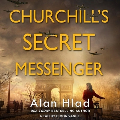 Churchill's Secret Messenger: A Ww2 Novel of Spies & the French Resistance by Hlad, Alan