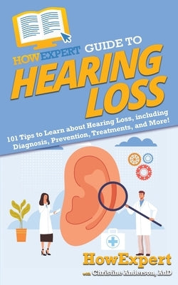 HowExpert Guide to Hearing Loss: 101 Tips to Learn about Hearing Loss, including Diagnosis, Prevention, Treatments, and More! by Howexpert