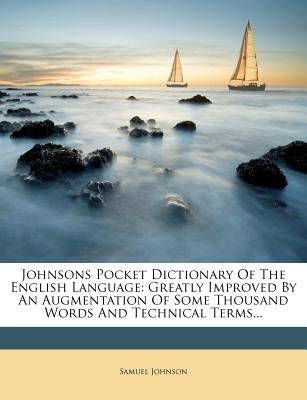 Johnsons Pocket Dictionary of the English Language: Greatly Improved by an Augmentation of Some Thousand Words and Technical Terms... by Johnson, Samuel