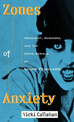 Zones of Anxiety: Movement, Musidora, and the Crime Serials of Louis Feuillade by Callahan, Vicki