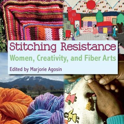 Stitching Resistance: Women, Creativity, and Fiber Arts by Agosin, Marjorie