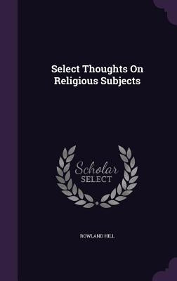 Select Thoughts On Religious Subjects by Hill, Rowland