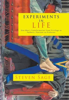 Experiments in Life: One Man's Transformation from Privilege to Pathetic, Penitent to Professor by Sage, Steven
