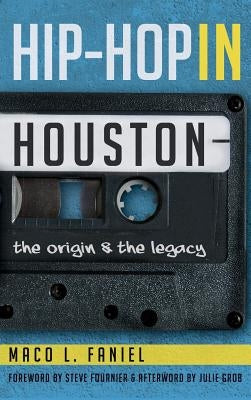 Hip Hop in Houston: The Origin and the Legacy by Faniel, Maco L.