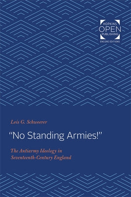 No Standing Armies!: The Antiarmy Ideology in Seventeenth-Century England by Schwoerer, Lois G.