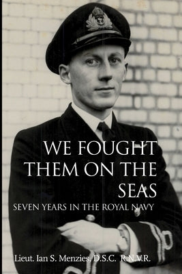 We Fought Them On the Seas: Seven Years in the Royal Navy by Menzies, D. S. C. R. N. V. R. Lieut Ian