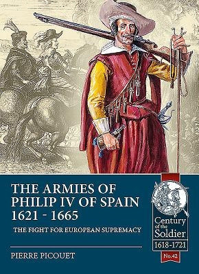 The Armies of Philip IV of Spain 1621 - 1665: The Fight for European Supremacy by Picouet, Pierre