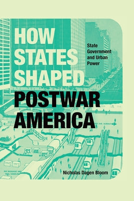 How States Shaped Postwar America: State Government and Urban Power by Bloom, Nicholas Dagen