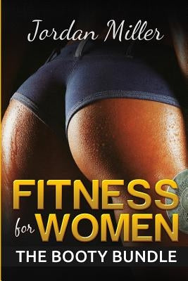 Fitness for Women: The Booty Bundle by Miller, Jordan