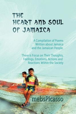 The Heart and Soul of Jamaica: A Compilation of Poems Written about Jamaica and the Jamaican People. There Is Focus on Their Thoughts, Feelings, Emot by Mebspicasso