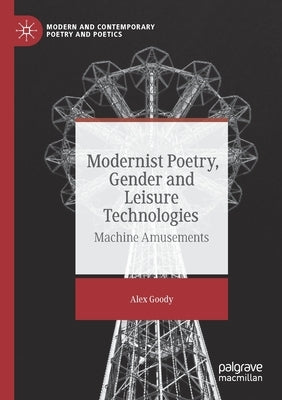 Modernist Poetry, Gender and Leisure Technologies: Machine Amusements by Goody, Alex