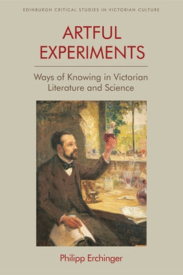 Artful Experiments: Ways of Knowing in Victorian Literature and Science by Erchinger, Philipp
