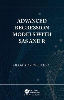 Advanced Regression Models with SAS and R by Korosteleva, Olga