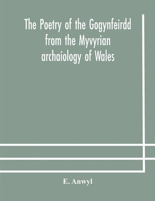 The poetry of the Gogynfeirdd from the Myvyrian archaiology of Wales by Anwyl, E.