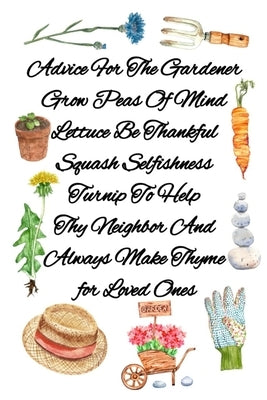 Advice For The Gardener Grow Peas Of Mind Lettuce Be Thankful Squash Selfishness Turnip To Help Thy Neighbor And Always Make Thyme for Loved Ones: Gar by Bloom, Joy