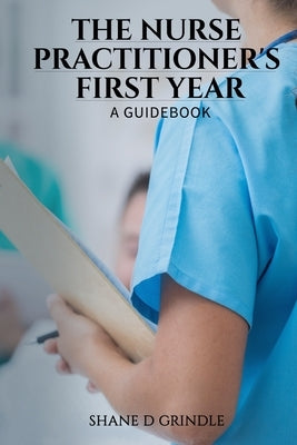 The Nurse Practitioner's First Year: A Guidebook by Grindle, Shane D.