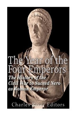 The Year of the Four Emperors: The History of the Civil War to Succeed Nero as Emperor of Rome by Charles River Editors
