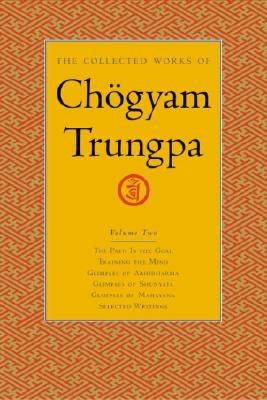 The Collected Works of Chögyam Trungpa, Volume 2: The Path Is the Goal - Training the Mind - Glimpses of Abhidharma - Glimpses of Shunyata - Glimpses by Trungpa, Chogyam