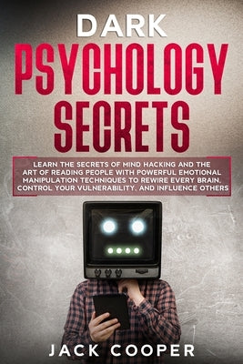 Dark Psychology Secrets: Learn the Secrets of Mind Hacking and the Art of Reading People with Powerful Emotional Manipulation Techniques to Rew by Cooper, Jack