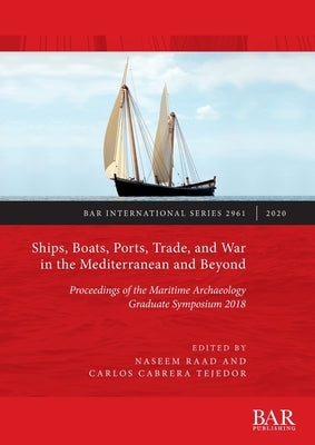 Ships, Boats, Ports, Trade, and War in the Mediterranean and Beyond: Proceedings of the Maritime Archaeology Graduate Symposium 2018 by Raad, Naseem